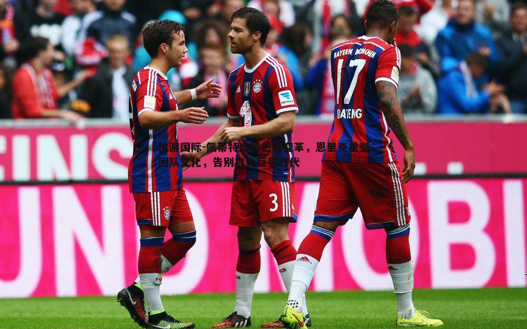 优游国际-佩蒂特盛赞巴黎变革，恩里克重塑团队文化，告别自负巨星时代