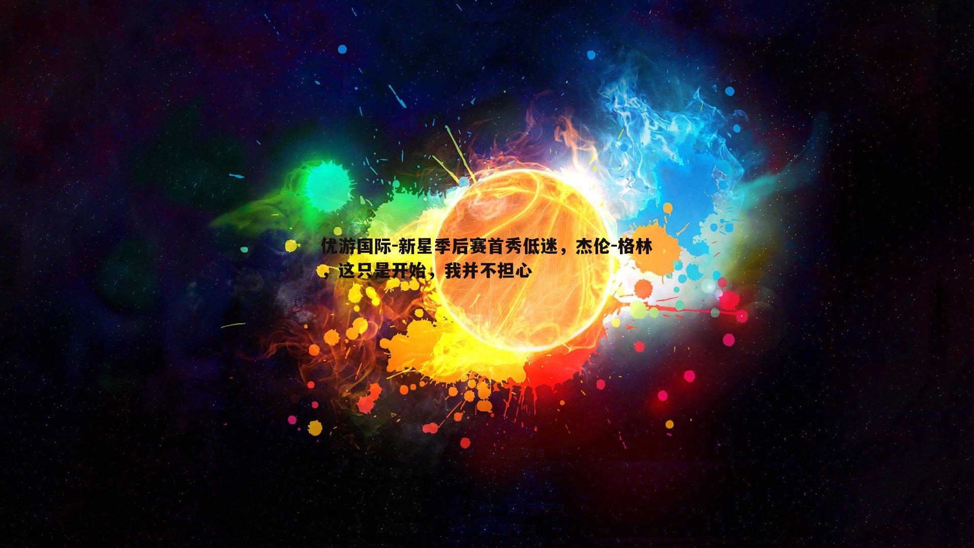 优游国际-新星季后赛首秀低迷，杰伦-格林，这只是开始，我并不担心