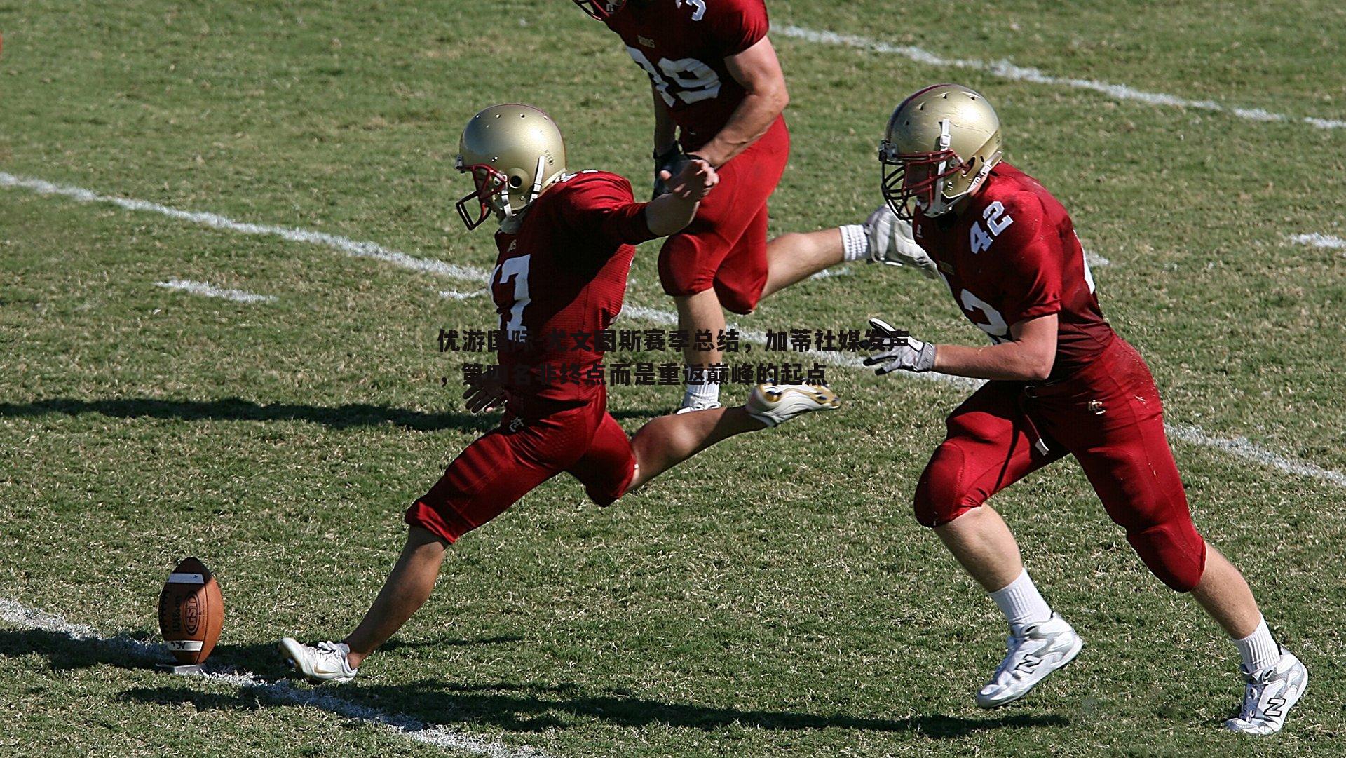 优游国际-尤文图斯赛季总结，加蒂社媒发声，第四名非终点而是重返巅峰的起点