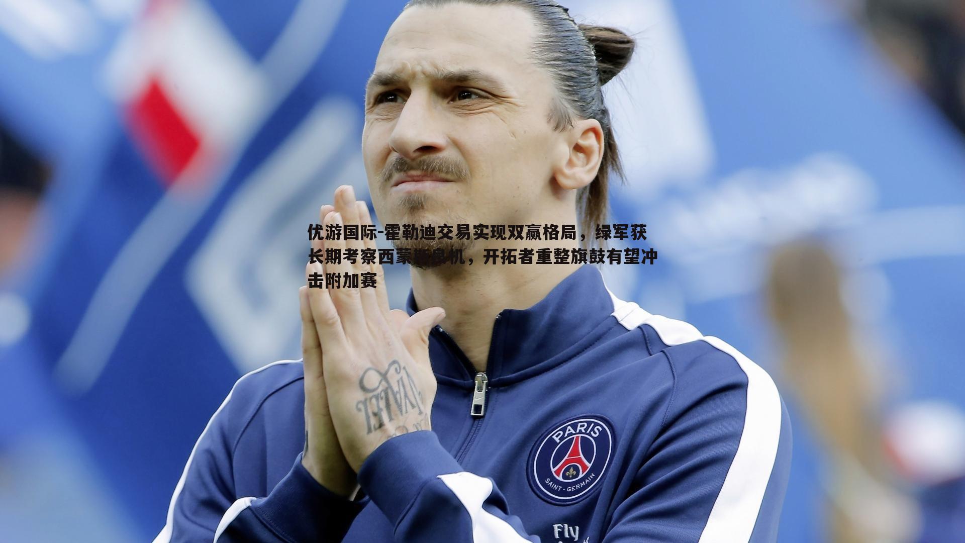 优游国际-霍勒迪交易实现双赢格局，绿军获长期考察西蒙斯良机，开拓者重整旗鼓有望冲击附加赛