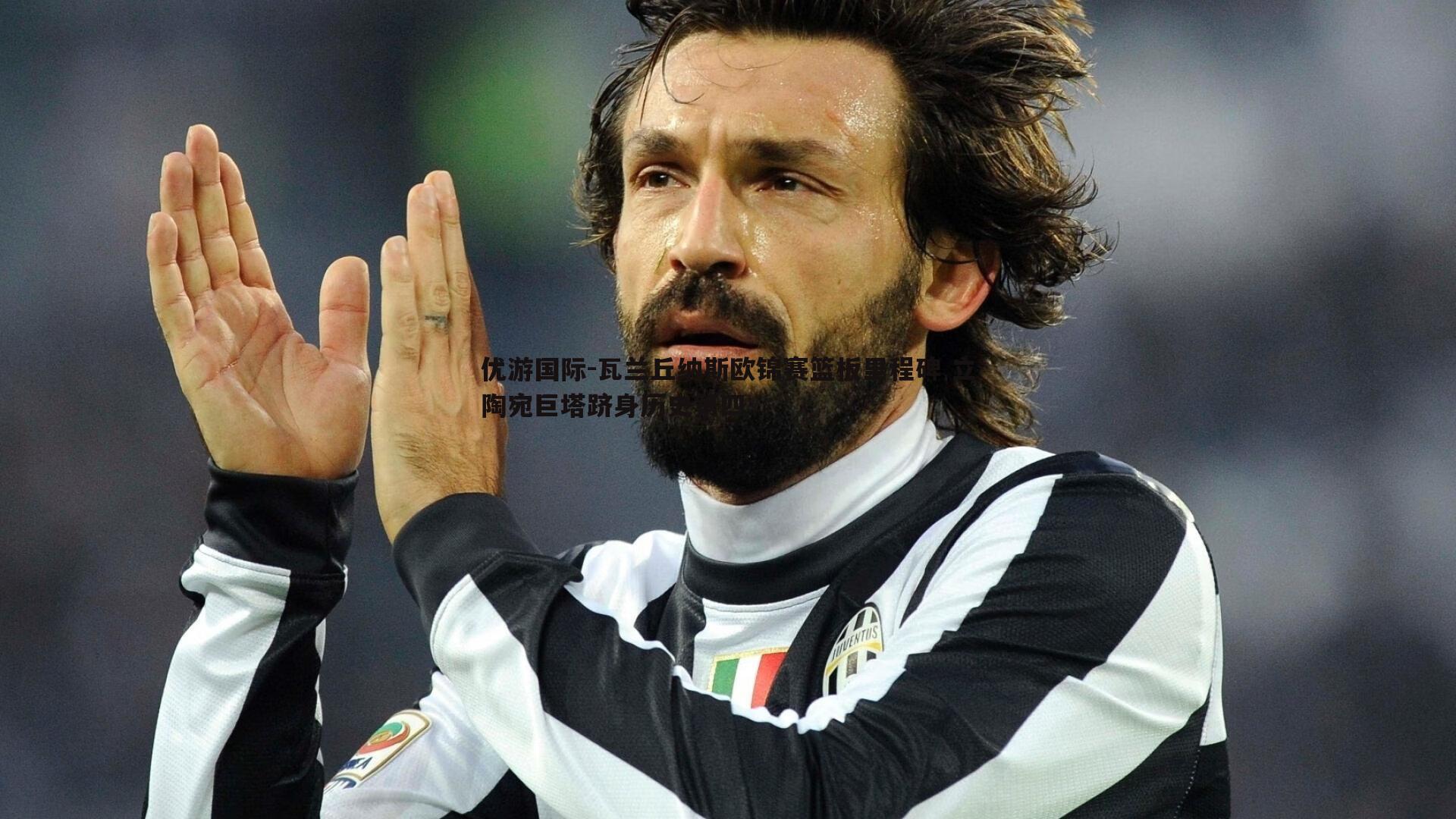 优游国际-瓦兰丘纳斯欧锦赛篮板里程碑 立陶宛巨塔跻身历史第四