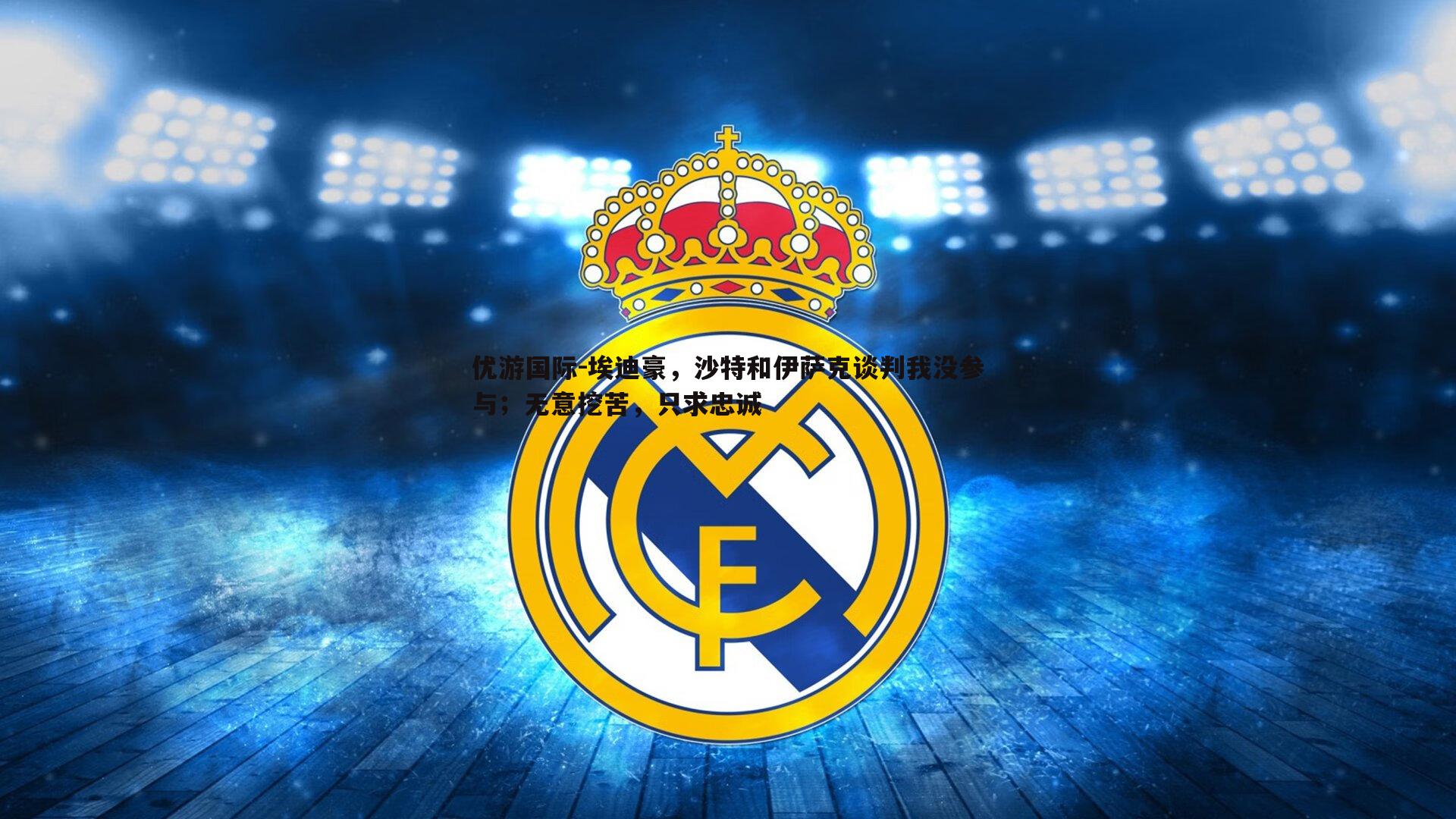 优游国际-埃迪豪，沙特和伊萨克谈判我没参与；无意挖苦，只求忠诚