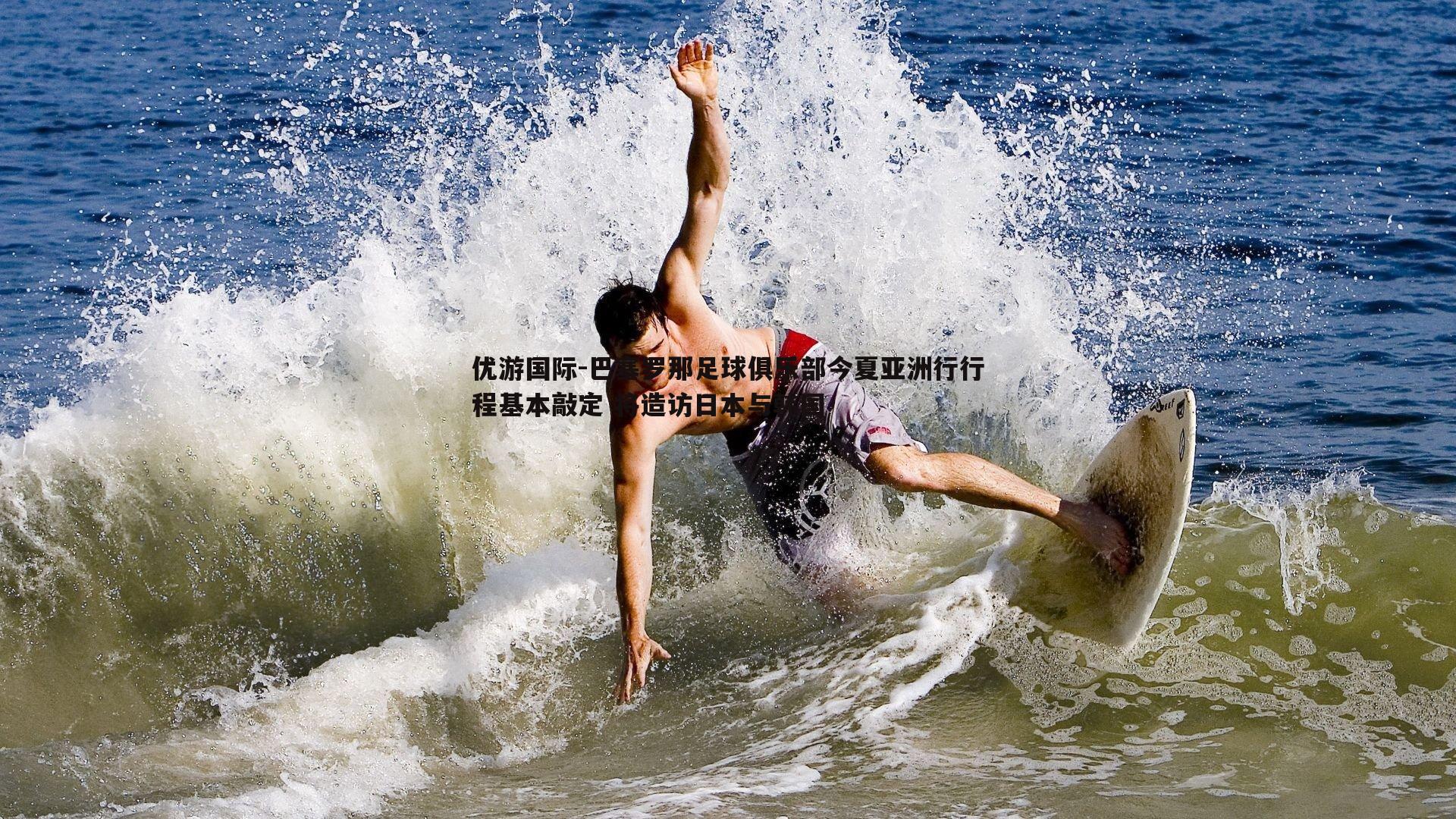 优游国际-巴塞罗那足球俱乐部今夏亚洲行行程基本敲定 将造访日本与韩国